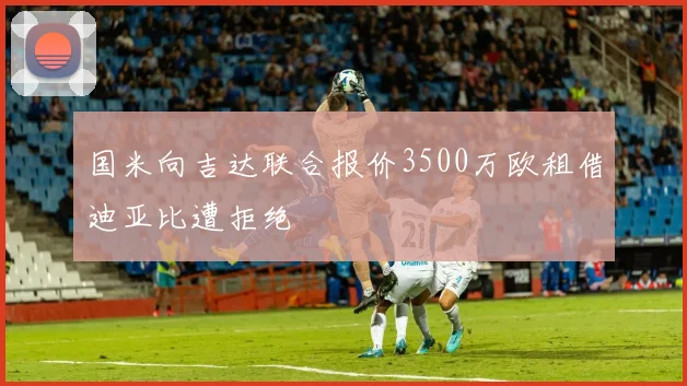 国米向吉达联合报价3500万欧租借迪亚比遭拒绝