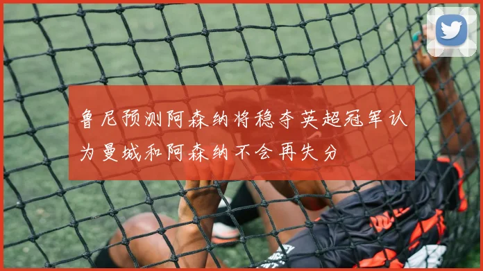 鲁尼预测阿森纳将稳夺英超冠军认为曼城和阿森纳不会再失分