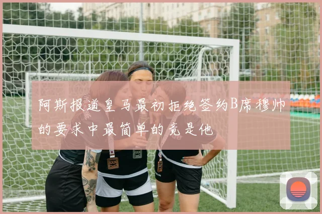 阿斯报道皇马最初拒绝签约B席穆帅的要求中最简单的竟是他
