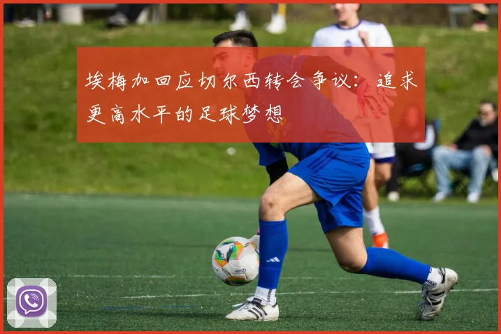 埃梅加回应切尔西转会争议：追求更高水平的足球梦想