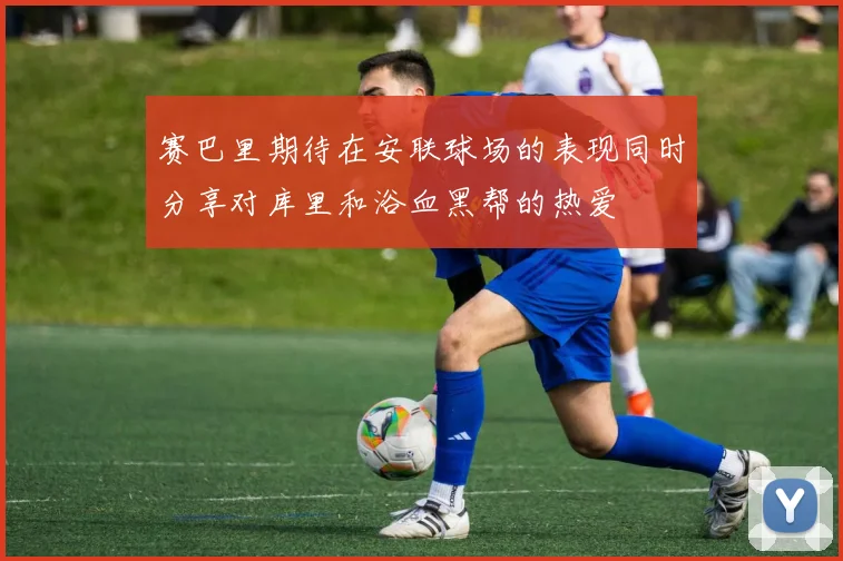 赛巴里期待在安联球场的表现同时分享对库里和浴血黑帮的热爱