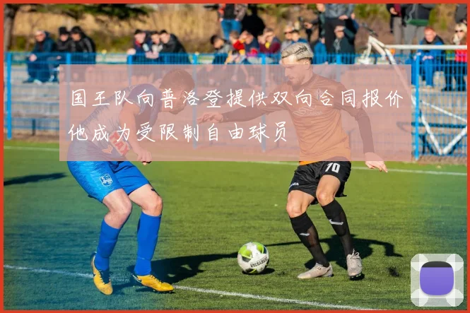 国王队向普洛登提供双向合同报价他成为受限制自由球员
