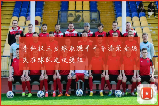 李弘权三分球表现平平李添荣全场失准球队进攻受阻