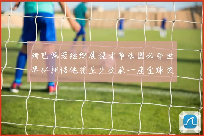 姆巴佩若继续展现才华法国必夺世界杯相信他将至少收获一座金球奖