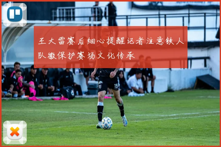 王大雷赛后细心提醒记者注意铁人队徽保护赛场文化传承