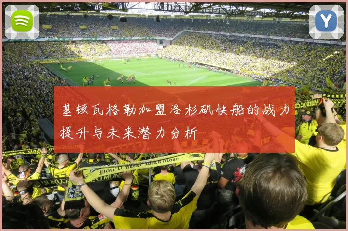 基顿瓦格勒加盟洛杉矶快船的战力提升与未来潜力分析