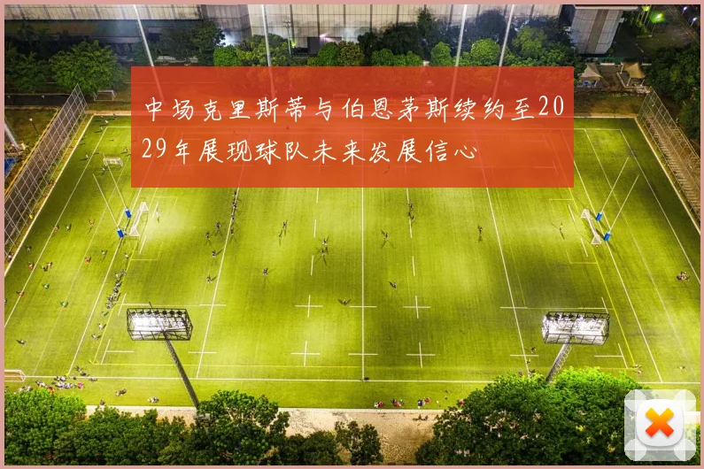中场克里斯蒂与伯恩茅斯续约至2029年展现球队未来发展信心