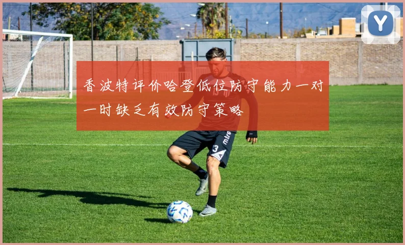 香波特评价哈登低位防守能力一对一时缺乏有效防守策略